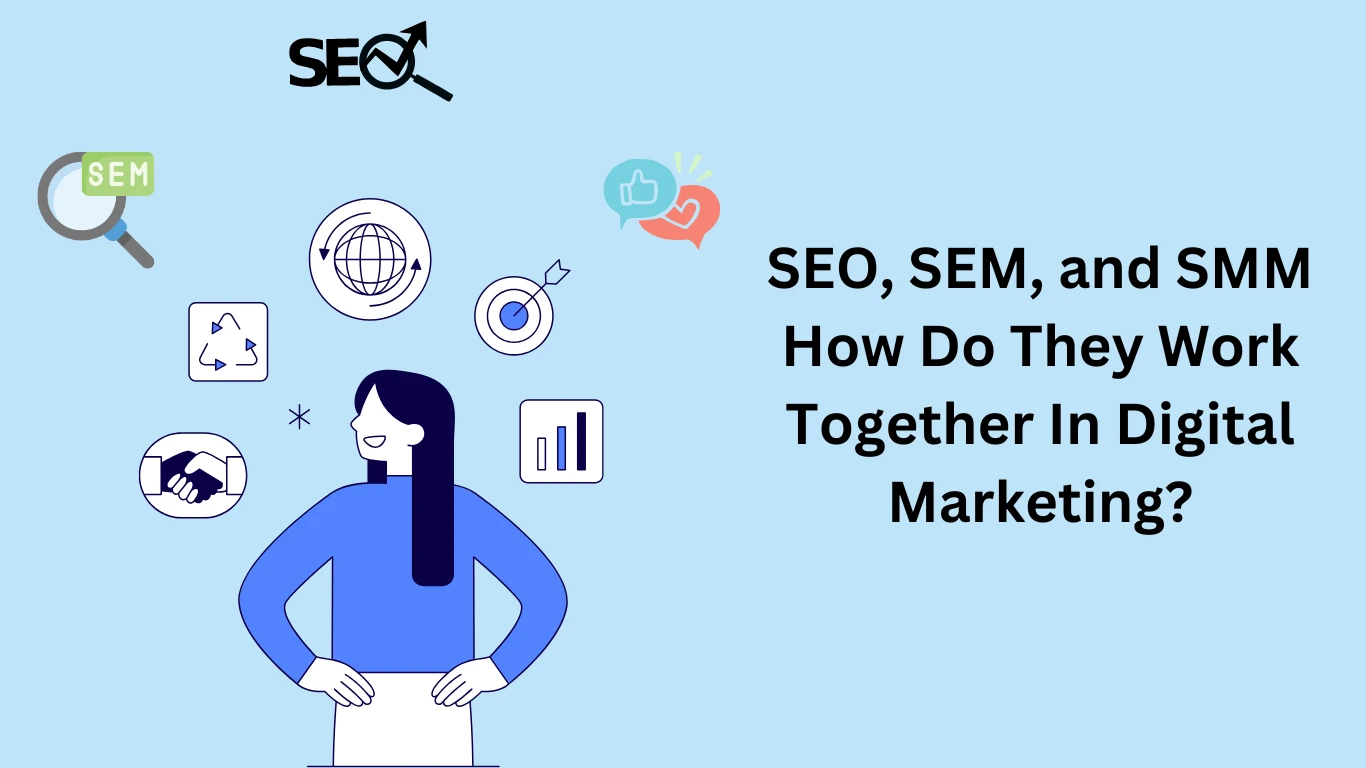SEO, SEM and SMM: How Do They Work Together In Digital Marketing?